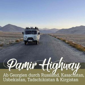 Die besten Roadtrip Tipps zum Nachreisen im Wohnmobil oder Van bis zum Pamir Highway